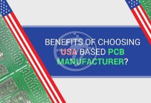 What are the Benefits of Choosing USA Based PCB Manufacturer?