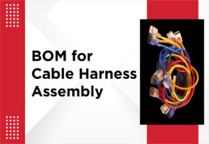 What are the specific requirements of Bill of Materials (BOM) for cable harness assembly manufacturing?